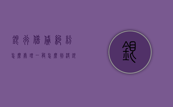 银行借贷纠纷怎么处理一般怎么判决（银行借款合同案件）