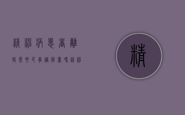 精神病患者离婚需要民事调解书吗（精神病人提离婚能离吗）