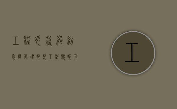 工程欠款纠纷怎么处理 ？（拖欠工程款的官司怎么打）