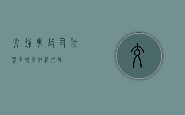 交通事故司法鉴定时间如何把握