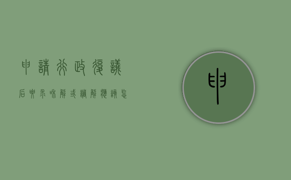 申请行政复议后要求和解或调解应该怎么办（申请行政复议后还可以起诉吗）