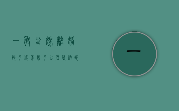 一般爸妈离婚孩子成年房子以后是谁的（爸妈离婚后孩子还有房子的继承权吗）