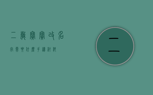 二岁宝宝改名字需要什么手续材料？