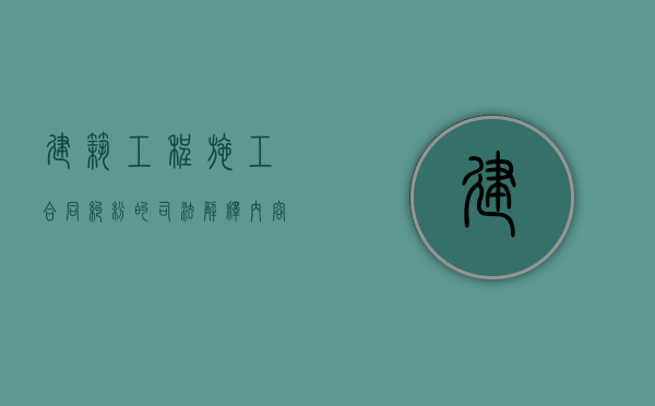 建筑工程施工合同纠纷的司法解释内容有哪些（建设工程通用合同gf-2017-0201第二部分通用合同）