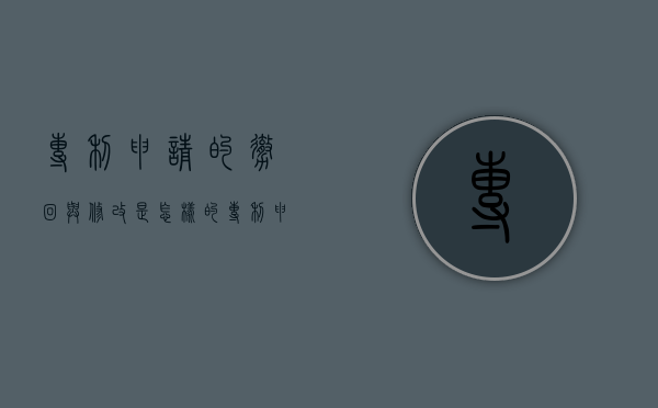 专利申请的撤回与修改是怎样的（专利申请的撤回与修改是怎样的情况）