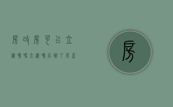 房改房可以立遗嘱吗,立遗嘱后办了房产证遗嘱有效吗（房改房遗产纠纷适用物权法吗）