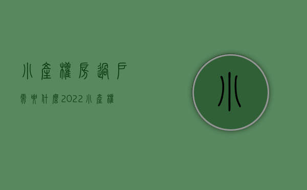小产权房过户需要什么（2022小产权房过户手续需要注意哪些）