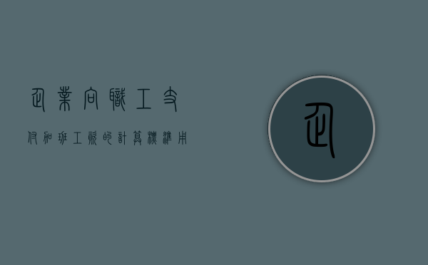 企业向职工支付加班工资的计算标准（用人单位要加班并且支付了加班费）