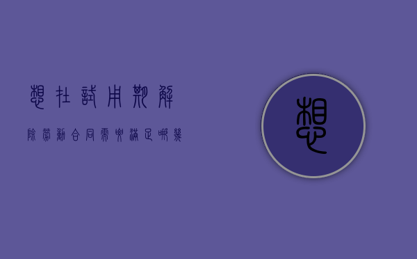 想在试用期解除劳动合同需要满足哪几个条件（试用期如何解除劳动关系）