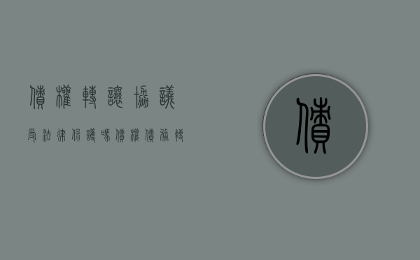 债权转让协议受法律保护吗（债权债务转让协议格式）