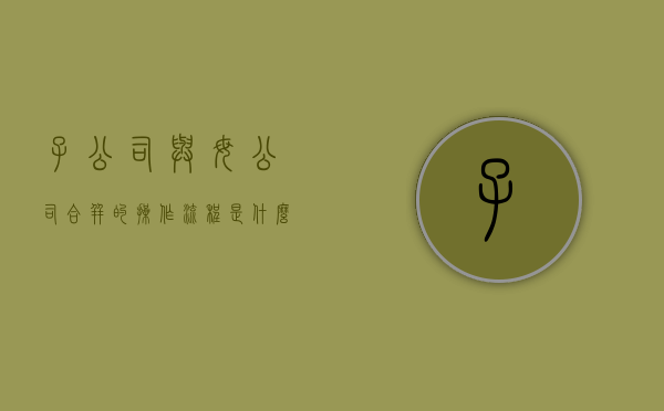 子公司与母公司合并的操作流程是什么？（子公司和母公司合并重整 利好）