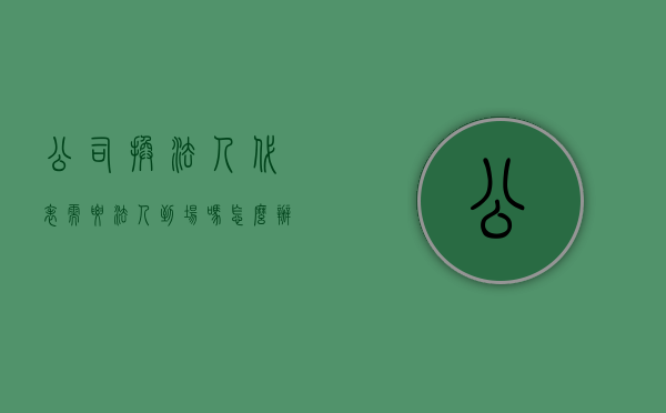 公司换法人代表需要法人到场吗怎么办（公司换法人代表需要法人到场吗知乎）