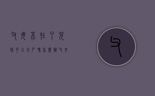 父母不在了兄妹可以分户吗怎么办（父母不在了兄弟怎么分户口）