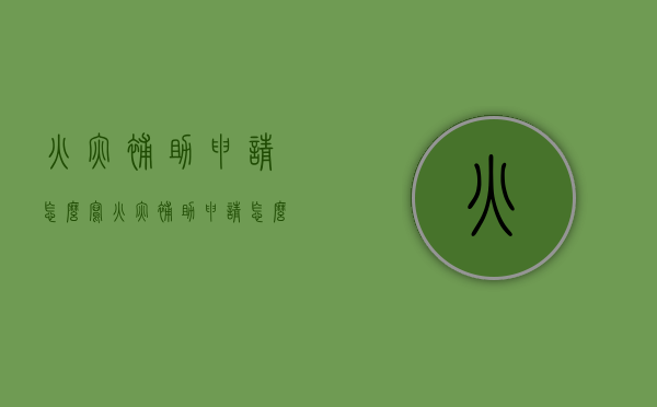 火灾补助申请怎么写（火灾补助申请怎么写模板下载）