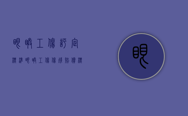 眼睛工伤评定标准（眼睛工伤伤残赔偿标准）