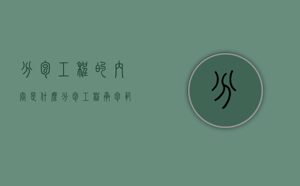 分包工程的内容是什么？（分包工程承包范围）