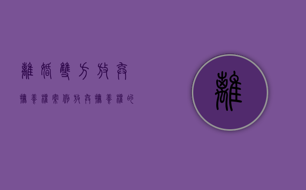 离婚双方放弃抚养权案例（放弃抚养权的一方还需要支付孩子抚养费吗）