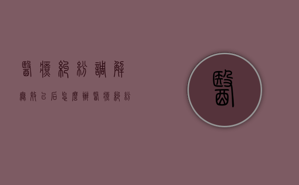 医疗纠纷调解无效以后怎么办（医疗纠纷调解机构要费用吗）