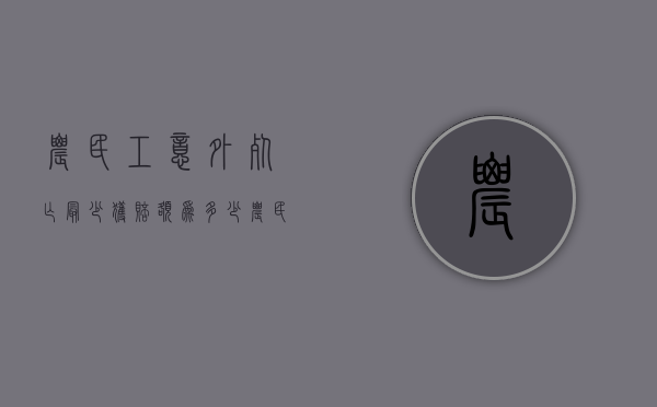 农民工意外死亡最少获赔额为多少（农民工打工意外身亡理赔）