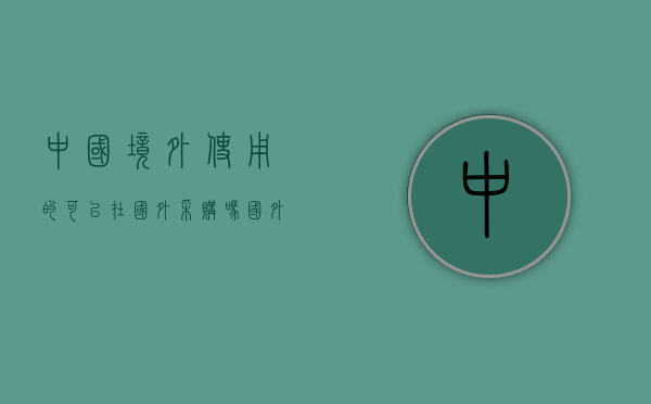 中国境外使用的可以在国外采购吗（国外在中国采购的平台）