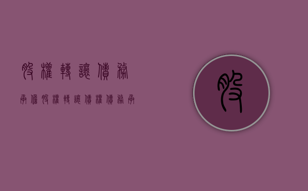 股权转让 债务承担（股权转让债权债务承担协议的效力）