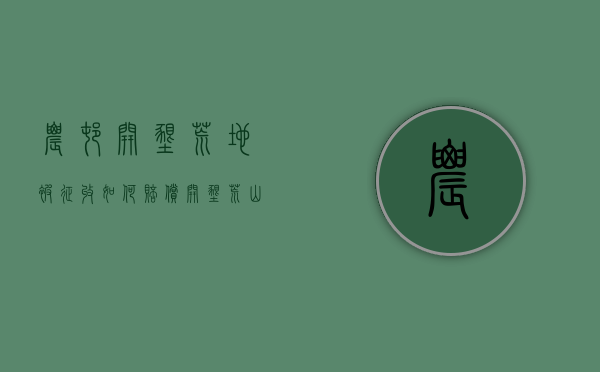 农村开垦荒地被征收如何赔偿（开垦荒山荒地补偿表）