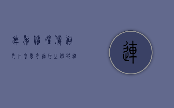 连带债权债务是什么意思（按份之债与连带之债有哪些区别）