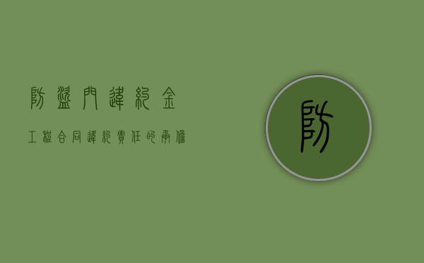 防盗门违约金工程合同违约责任的承担方式有哪些（防盗门购买协议合同）