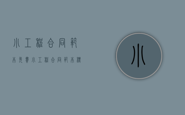 小工程合同范本免费（小工程合同范本标准版）