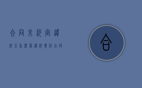 合同未约定违约金怎么算违约责任（合同未约定违约金可以要求支付违约金吗）