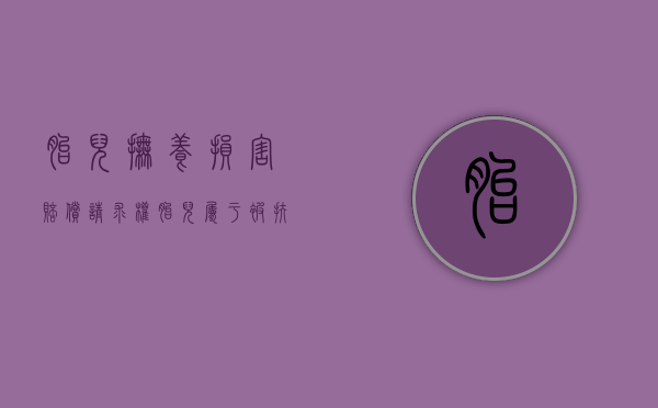 胎儿抚养损害赔偿请求权（胎儿属于被扶养人吗）