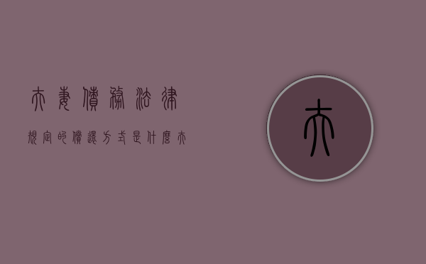 夫妻债务法律规定的偿还方式是什么？（夫妻债务如何划分）