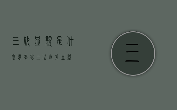 三代血亲是什么意思（第三代直系血亲）