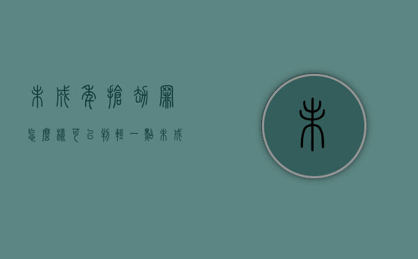 未成年抢劫罪怎么样可以判轻一点（未成年抢劫罪怎么样可以判轻一点缓刑）