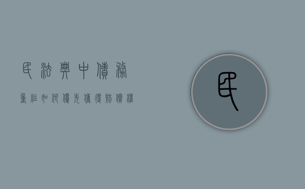 民法典中债务重组如何优先获得赔偿权的规定是什么（债务重组修改条款）