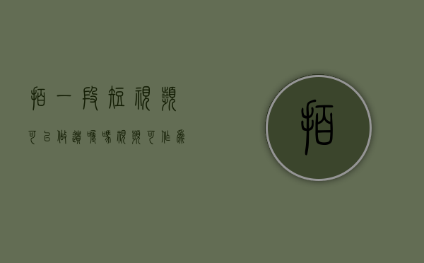 拍一段短视频可以做遗嘱吗（视频可作为遗言证据吗）
