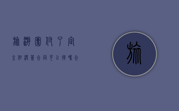 旅游团付了定金但没签合同可以退吗合法吗（旅游团付了定金但没签合同可以退吗怎么办）