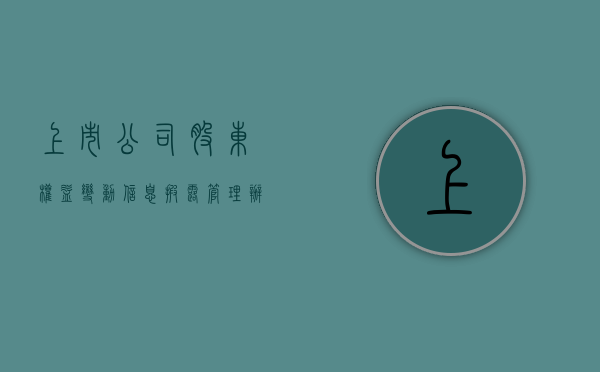 上市公司股东权益变动信息披露管理办法草案（上市公司股东权益变动表怎么填）