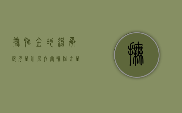 抚恤金的继承顺序是什么内容？（抚恤金是配偶拿一半吗）