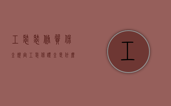 工装装修质保金规定（工装保证金是什么）