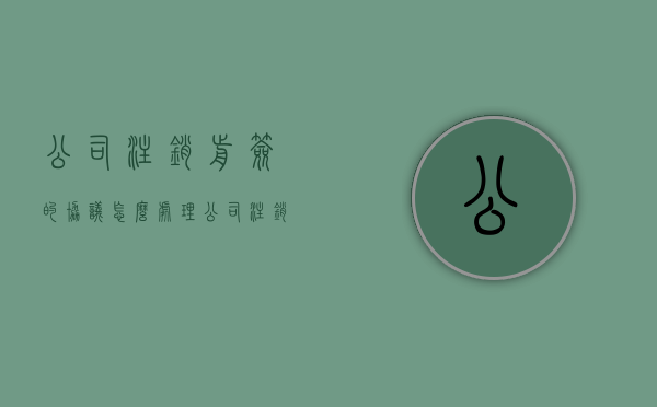 公司注销前签的协议怎么处理(公司注销协议还有效吗) 公司注销前签的协议怎么处理(公司注销协议还有效吗)