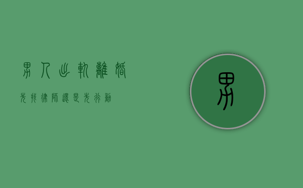 男人出轨离婚，先找律师还是先行动？