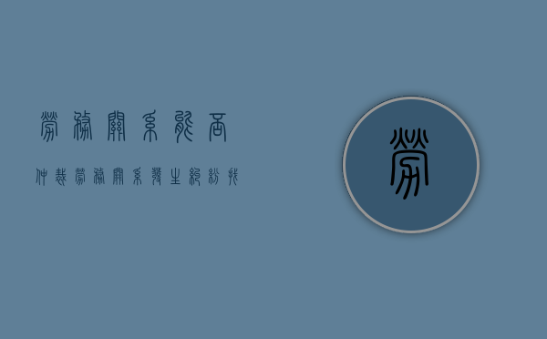 劳务关系能否仲裁（劳务关系发生纠纷找那里解决）