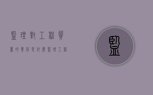 监理对工程质量的责任是什么（监理工程师对工程质量的控制）