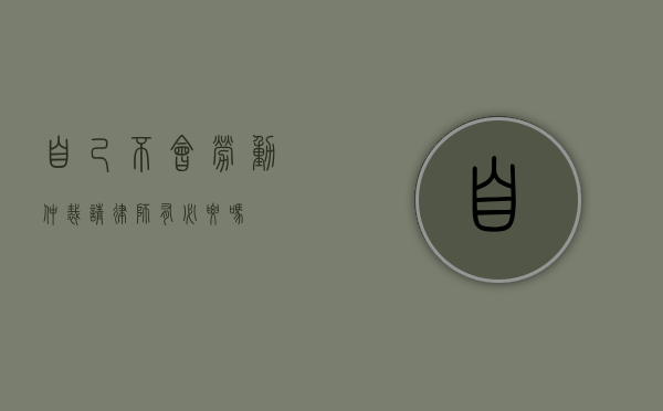 自己不会劳动仲裁，请律师有必要吗？