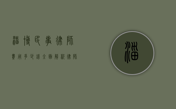 淄博民事律师费用多少钱？全面解析律师收费标准及影响因素