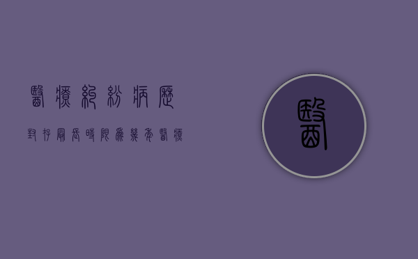 医疗纠纷病历封存最长时限为几年（医疗纠纷病历封存最长时限是多久）