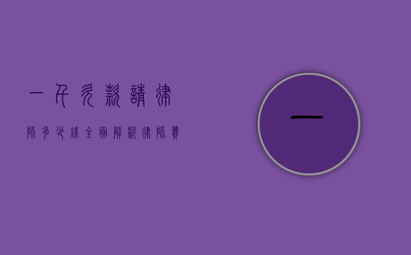 一千欠款请律师多少钱？全面解析律师费用及相关事宜