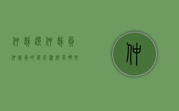 仲裁选仲裁员（仲裁员的选任条件有哪些）