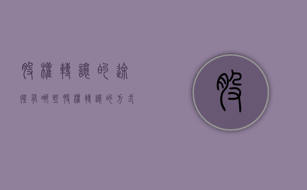 股权转让的途径有哪些（股权转让的方式有哪些）